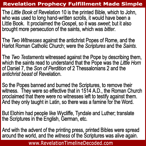 The Little Book of Revelation 10 is the printed Bible, which to John, who was used to long hand-written scrolls, it would have been a Little Book. It proclaimed the Gospel, so it was sweet; but it also brought more persecution of the saints, which was bitter.